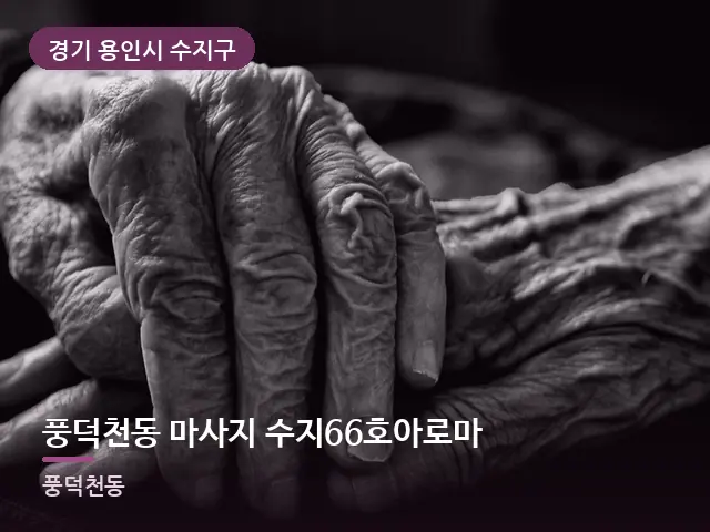 경기 용인시 수지구 풍덕천동 마사지 수지66호아로마 — 어르신 관리