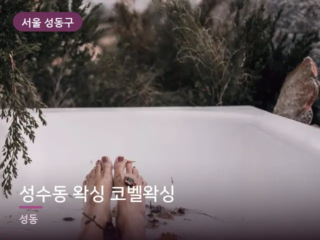 서울 성동구 성수동 왁싱 코벨왁싱 — 족욕 대야