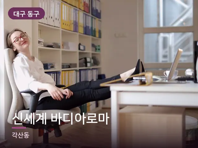 대구 동구 신세계 바디아로마 — 퇴근 후 휴식